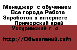 Менеджер (с обучением) - Все города Работа » Заработок в интернете   . Приморский край,Уссурийский г. о. 